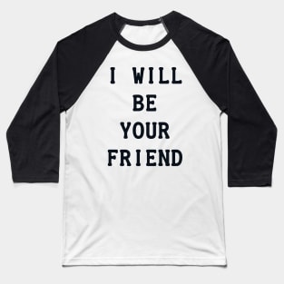I Will Be Your Friend Baseball T-Shirt